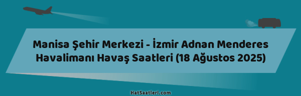 Manisa Şehir Merkezi - İzmir Adnan Menderes Havalimanı Havaş Saatleri (18 Ağustos 2025)